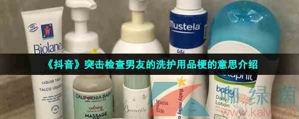 《抖音》突击检查男友的洗护用品梗的意思介绍