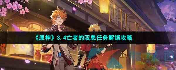 《原神》3.4亡者的叹息任务解锁攻略