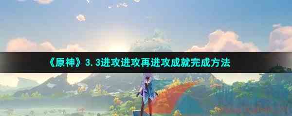《原神》3.3进攻进攻再进攻成就完成方法