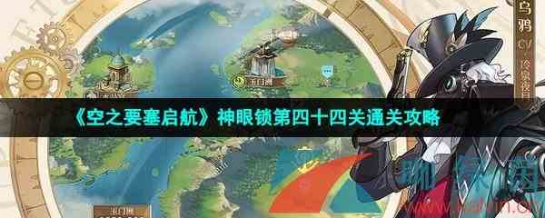 《空之要塞启航》神眼锁第四十四关通关攻略