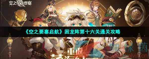 《空之要塞启航》困龙阵第十六关通关攻略