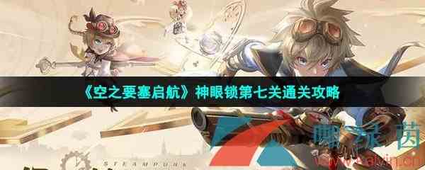 《空之要塞启航》神眼锁第七关通关攻略
