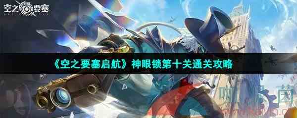 《空之要塞启航》神眼锁第十关通关攻略