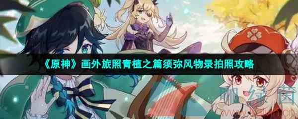 《原神》画外旅照青植之篇须弥风物录拍照攻略
