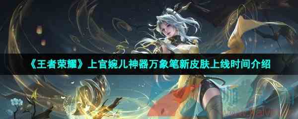 《王者荣耀》上官婉儿神器万象笔新皮肤上线时间介绍