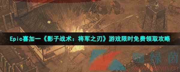 Epic喜加一《影子战术：将军之刃》游戏限时免费领取攻略