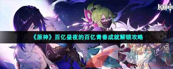 《原神》百亿昼夜的百亿青春成就解锁攻略