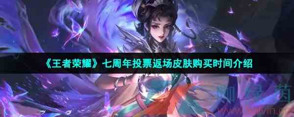 《王者荣耀》七周年投票返场皮肤购买时间介绍
