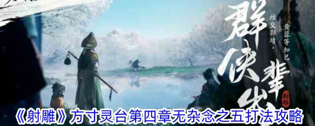 射雕方寸灵台第四章无杂念之五怎么过 方寸灵台第四章无杂念之五打法攻略图1
