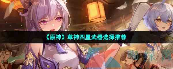 《原神》草神四星武器选择推荐