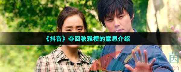 《抖音》夺回秋雅梗的意思介绍