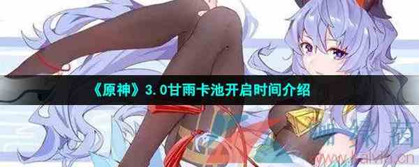 《原神》3.0甘雨卡池开启时间介绍