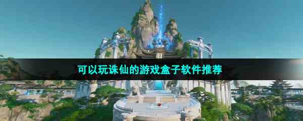 可以玩诛仙的游戏盒子软件推荐