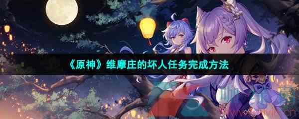 《原神》维摩庄的坏人任务完成方法