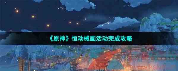 《原神》恒动械画活动玩法介绍
