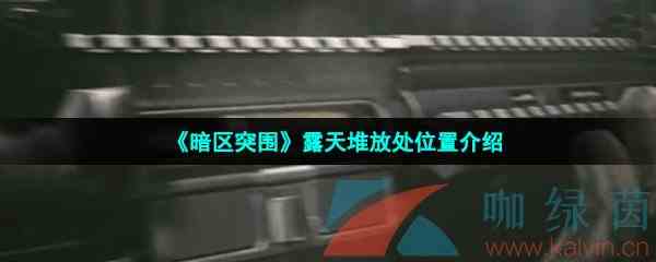 《暗区突围》露天堆放处位置介绍