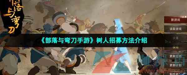 《部落与弯刀手游》树人招募方法介绍