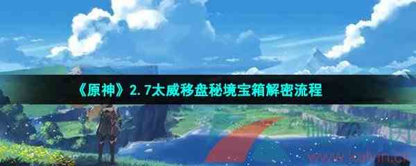 《原神》2.7太威移盘秘境宝箱解密流程