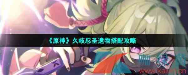 《原神》久岐忍圣遗物搭配攻略