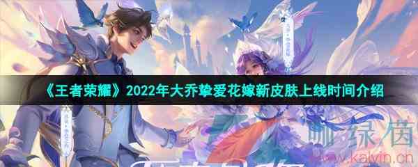 《王者荣耀》2022年大乔挚爱花嫁520新皮肤上线时间介绍
