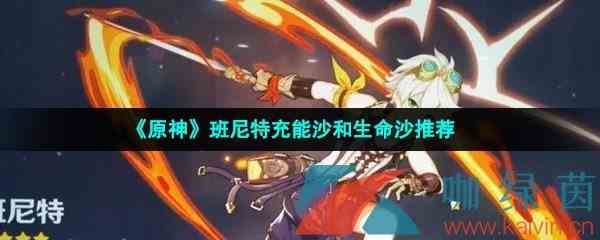 《原神》班尼特充能沙和生命沙推荐