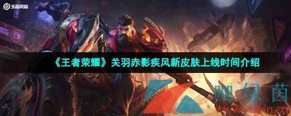 《王者荣耀》关羽赤影疾风新皮肤上线时间介绍