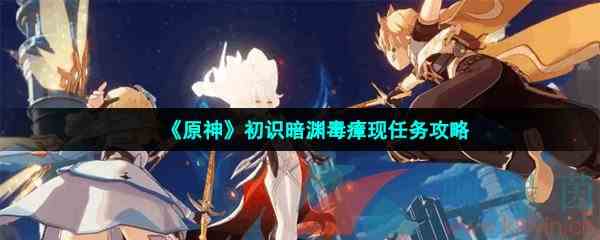 《原神》初识暗渊毒瘴现任务攻略