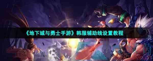 《地下城与勇士手游》韩服辅助线设置教程