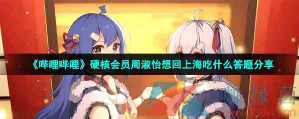 《哔哩哔哩》硬核会员周淑怡想回上海吃什么答题分享