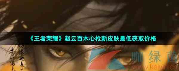 《王者荣耀》赵云百木心枪新皮肤最低获取价格
