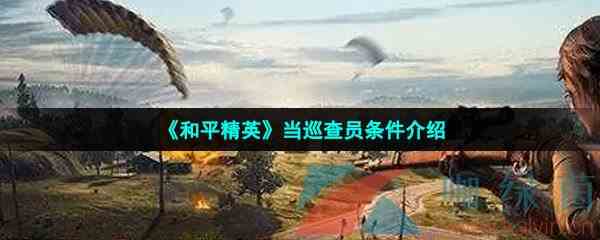 《和平精英》当巡查员条件介绍