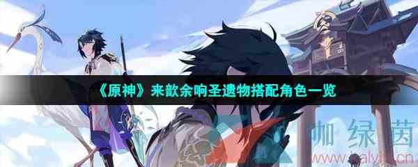 《原神》来歆余响圣遗物搭配角色一览