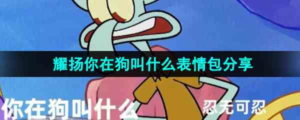 耀扬你在狗叫什么表情包分享