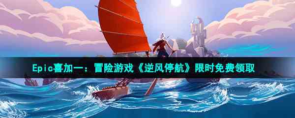 Epic喜加一：冒险游戏《逆风停航》限时免费领取