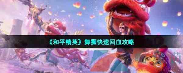 《和平精英》舞狮快速回血攻略