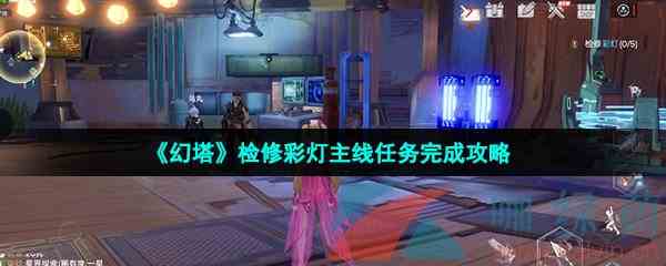 《幻塔》检修彩灯主线任务完成攻略