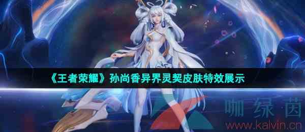 《王者荣耀》孙尚香异界灵契皮肤特效展示