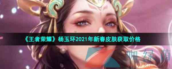《王者荣耀》杨玉环2021年新春皮肤获取价格