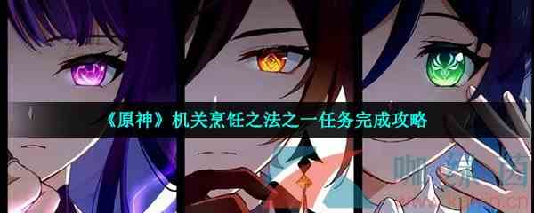 《原神》机关烹饪之法之一任务完成攻略