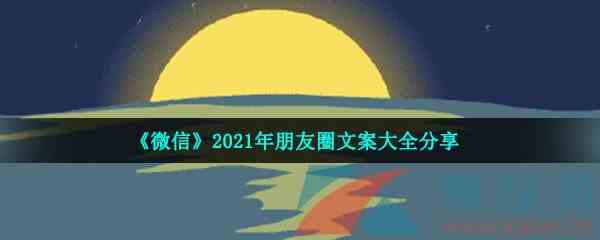 《微信》2021年朋友圈文案大全分享