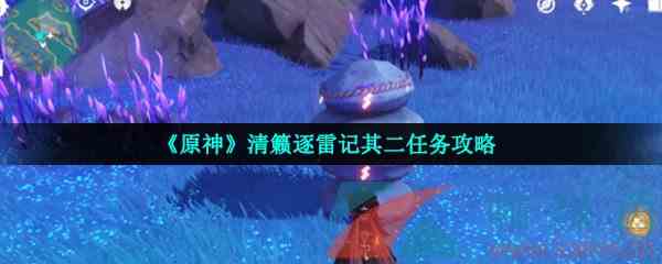 《原神》清籁逐雷记其二任务攻略