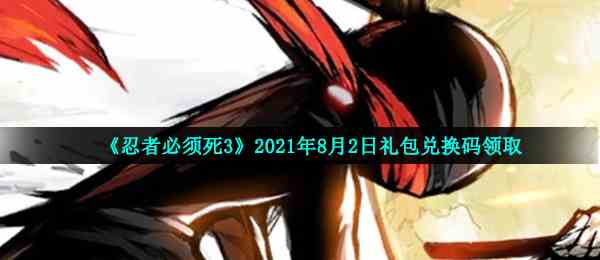 《忍者必须死3》2021年8月2日礼包兑换码领取
