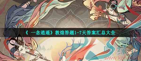 《一念逍遥》敦煌答题1-7天答案汇总大全
