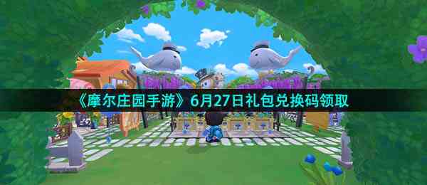 《摩尔庄园手游》6月27日礼包兑换码领取