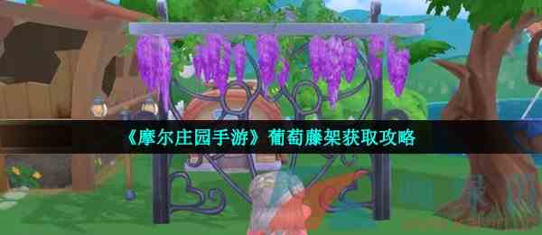 《摩尔庄园手游》葡萄藤架获取攻略