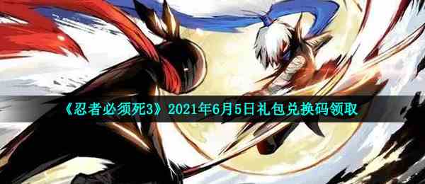 《忍者必须死3》2021年6月5日礼包兑换码领取