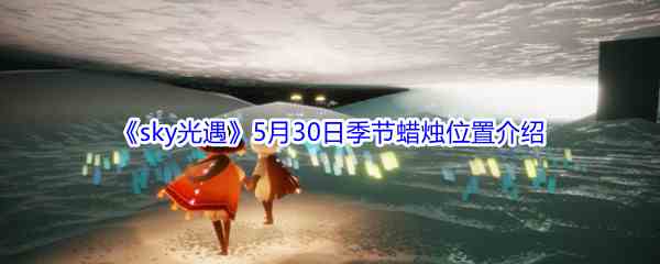 《sky光遇》5月30日季节蜡烛位置介绍