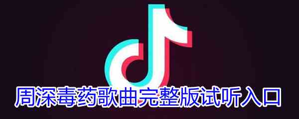 《抖音》周深毒药歌曲完整版试听入口