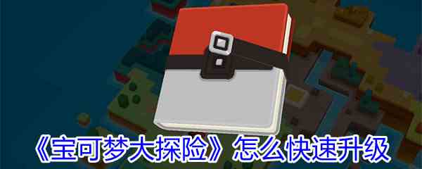 《宝可梦大探险》怎么快速升级
