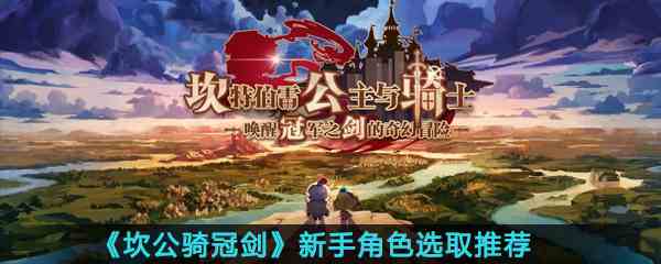 《坎公骑冠剑》新手角色选取推荐